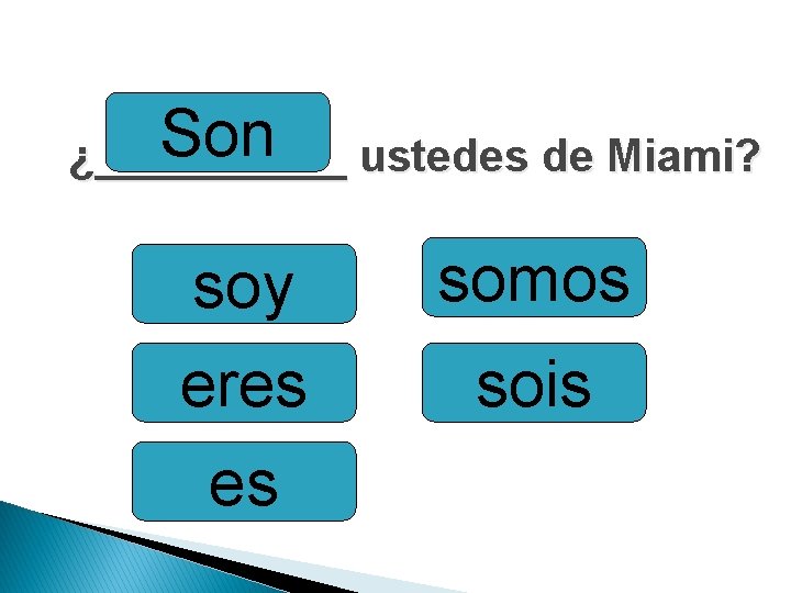 Son ¿_____ ustedes de Miami? soy eres es somos sois 