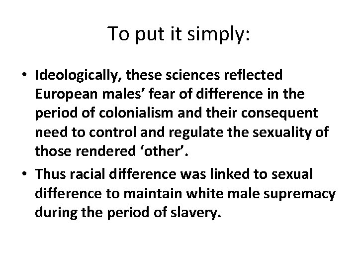 To put it simply: • Ideologically, these sciences reflected European males’ fear of difference