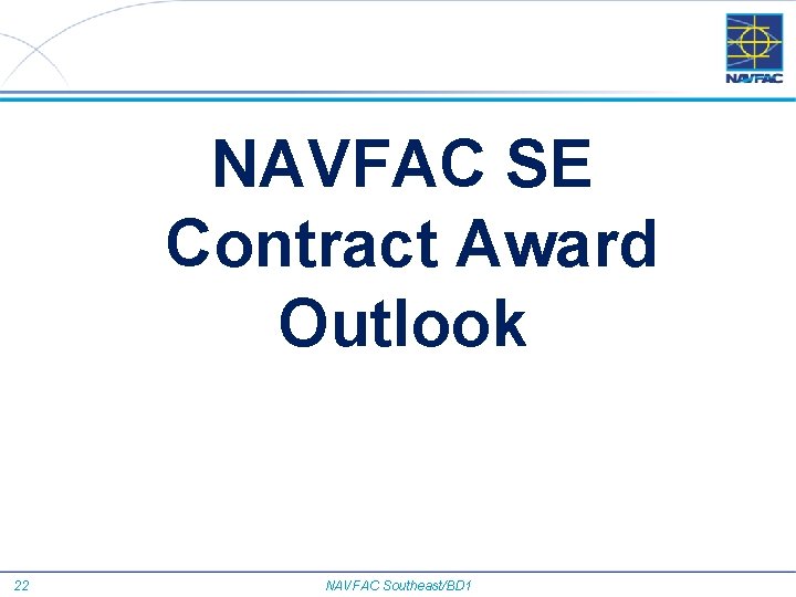 NAVFAC SE Contract Award Outlook 22 NAVFAC Southeast/BD 1 