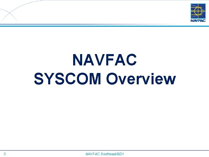 NAVFAC SYSCOM Overview 3 NAVFAC Southeast/BD 1 