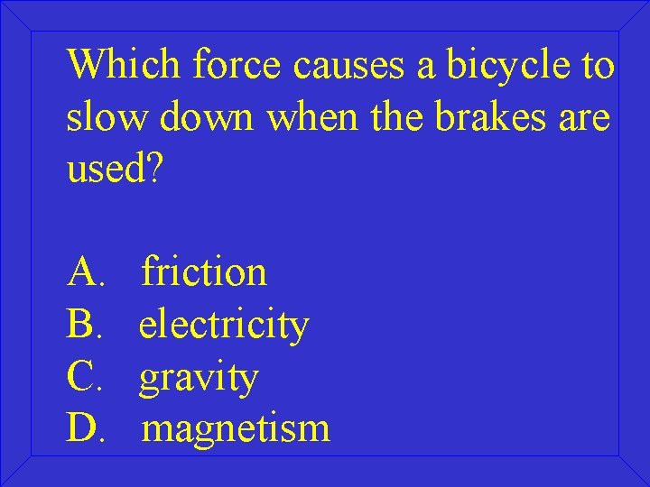 Which force causes a bicycle to slow down when the brakes are used? A.