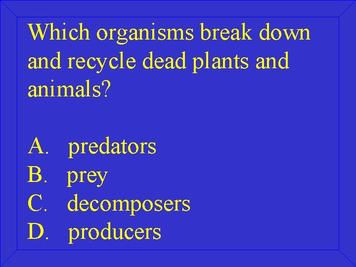 Which organisms break down and recycle dead plants and animals? A. B. C. D.