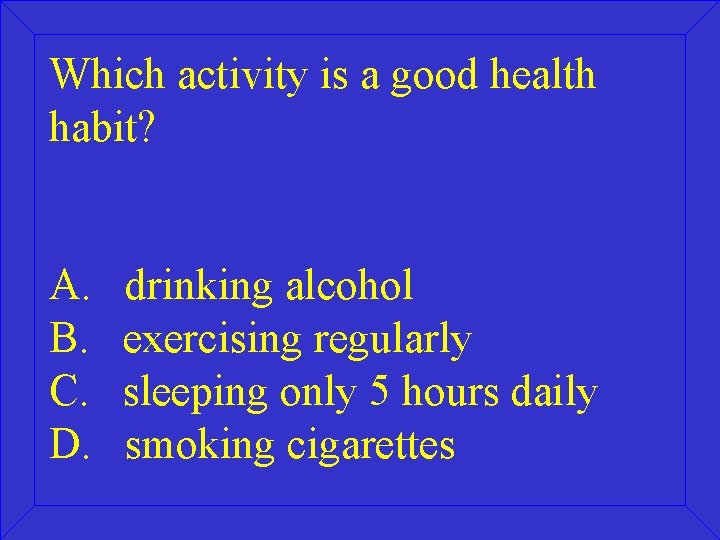 Which activity is a good health habit? A. B. C. D. drinking alcohol exercising
