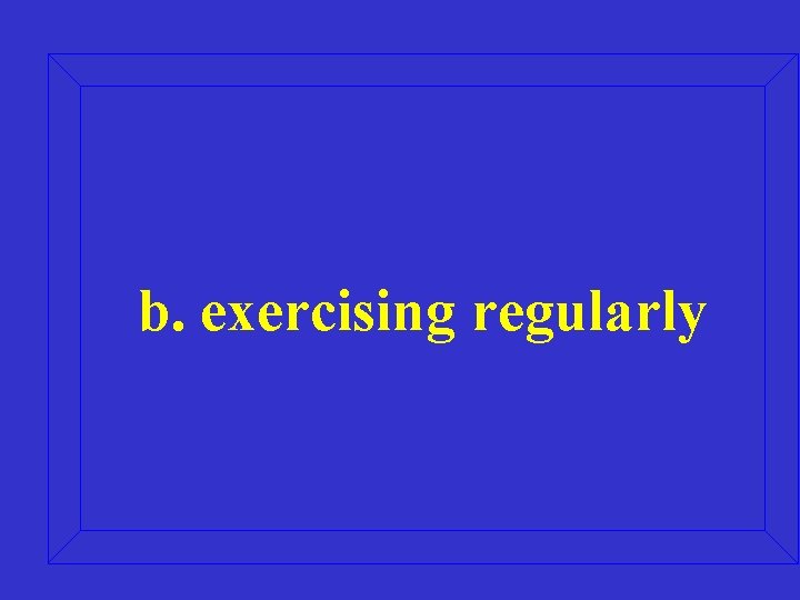 b. exercising regularly 