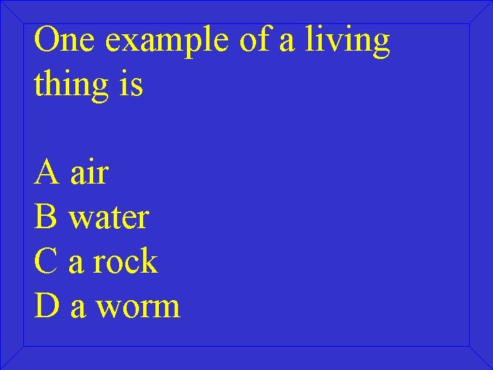 One example of a living thing is A air B water C a rock