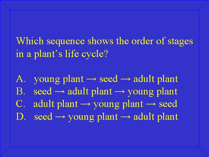 Which sequence shows the order of stages in a plant’s life cycle? A. B.