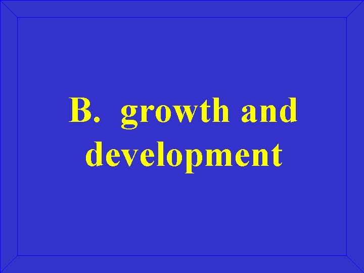 B. growth and development 