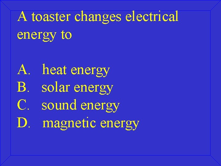 A toaster changes electrical energy to A. B. C. D. heat energy solar energy