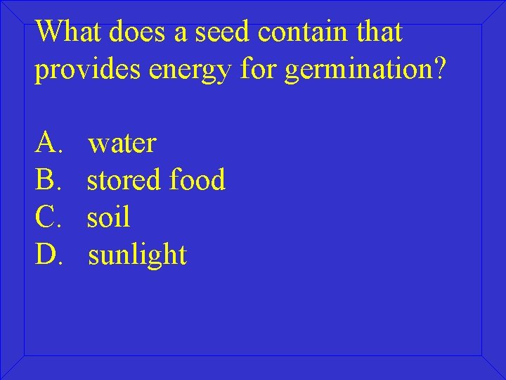 What does a seed contain that provides energy for germination? A. B. C. D.