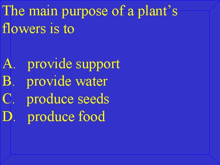 The main purpose of a plant’s flowers is to A. B. C. D. provide
