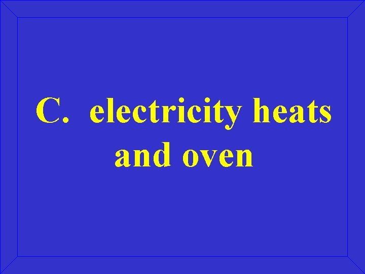 C. electricity heats and oven 