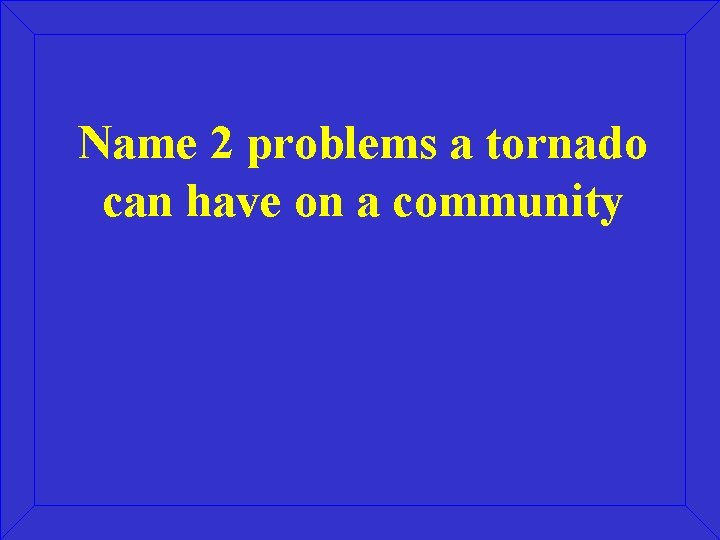 Name 2 problems a tornado can have on a community 