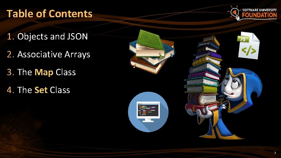 Table of Contents 1. Objects and JSON 2. Associative Arrays 3. The Map Class Table of Contents 1. Objects and JSON 2. Associative Arrays 3. The Map Class
