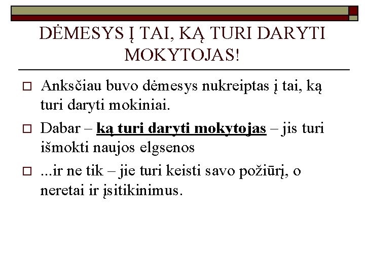 DĖMESYS Į TAI, KĄ TURI DARYTI MOKYTOJAS! o o o Anksčiau buvo dėmesys nukreiptas