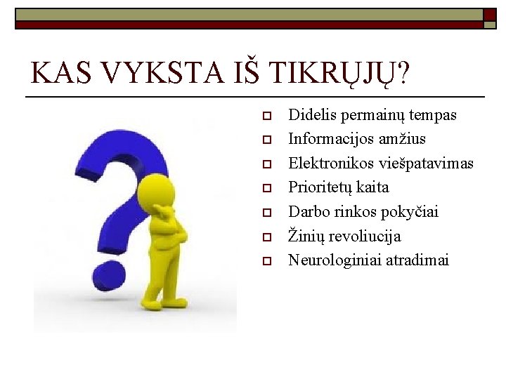 KAS VYKSTA IŠ TIKRŲJŲ? o o o o Didelis permainų tempas Informacijos amžius Elektronikos