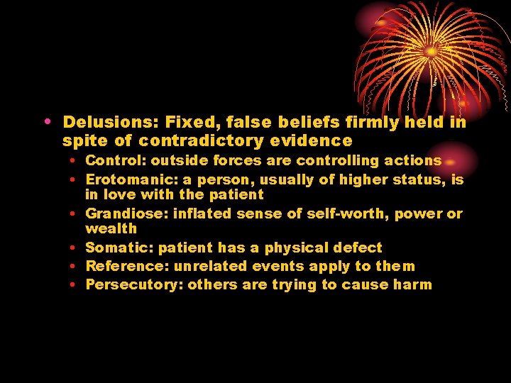  • Delusions: Fixed, false beliefs firmly held in spite of contradictory evidence •