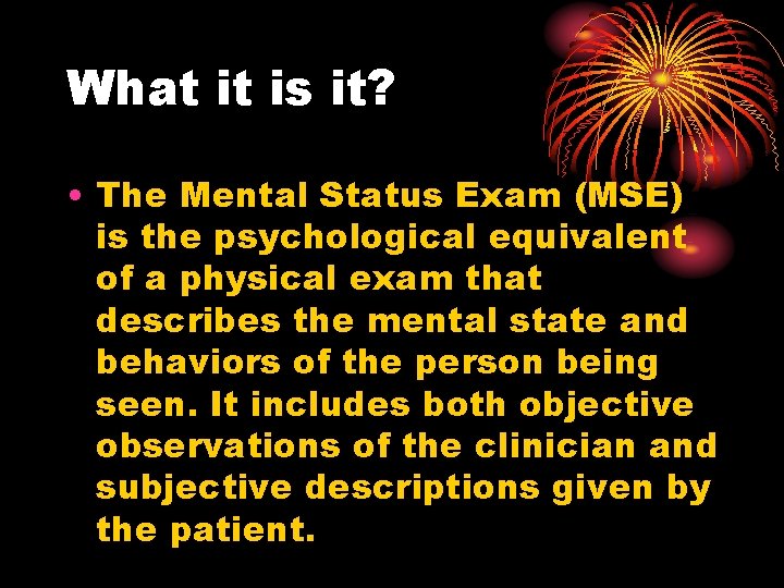 What it is it? • The Mental Status Exam (MSE) is the psychological equivalent