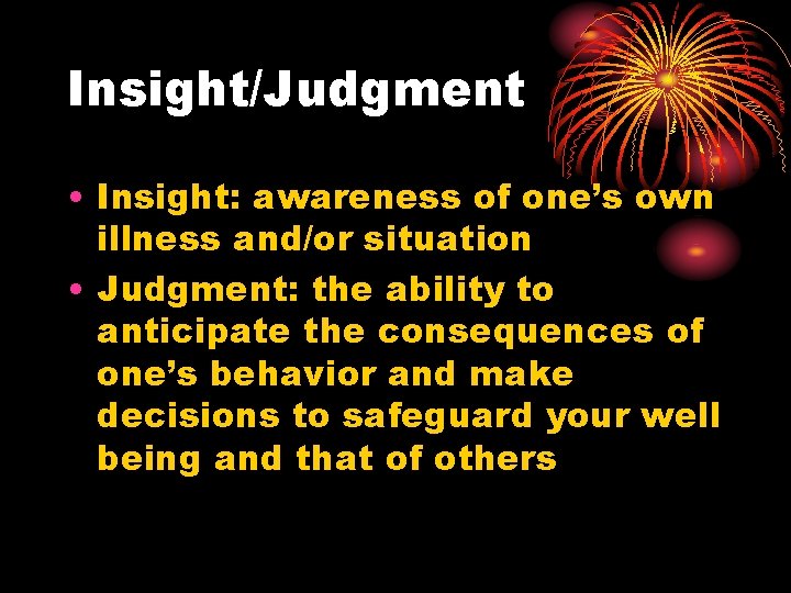 Insight/Judgment • Insight: awareness of one’s own illness and/or situation • Judgment: the ability