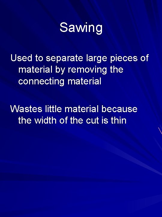 Sawing Used to separate large pieces of material by removing the connecting material Wastes