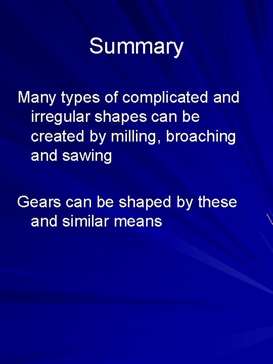 Summary Many types of complicated and irregular shapes can be created by milling, broaching