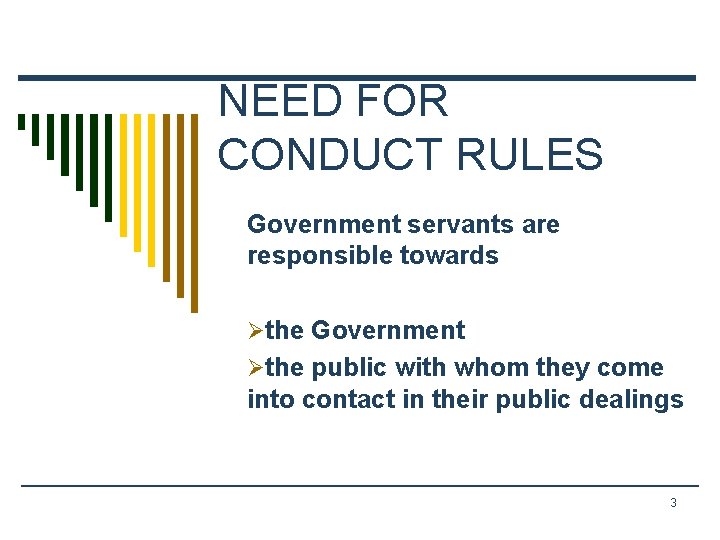 NEED FOR CONDUCT RULES Government servants are responsible towards Øthe Government Øthe public with
