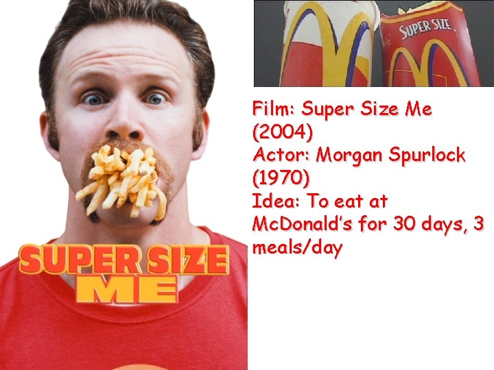Film: Super Size Me (2004) Actor: Morgan Spurlock (1970) Idea: To eat at Mc.