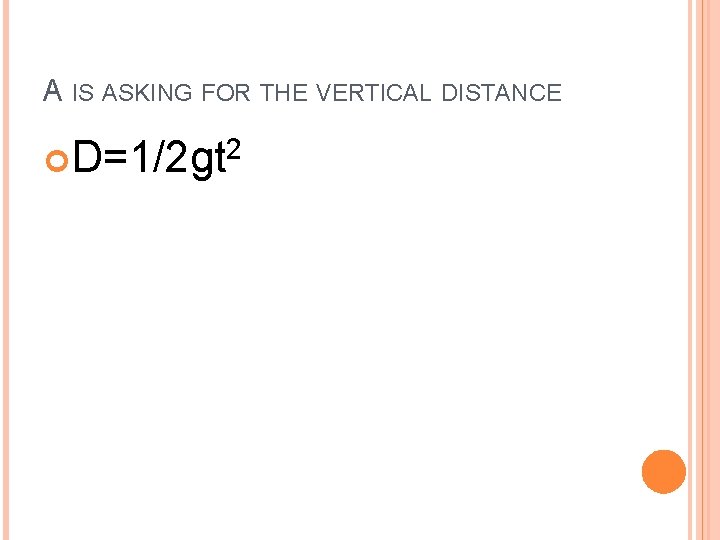 A IS ASKING FOR THE VERTICAL DISTANCE 2 D=1/2 gt A IS ASKING FOR THE VERTICAL DISTANCE 2 D=1/2 gt