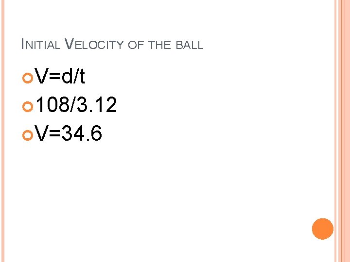 INITIAL VELOCITY OF THE BALL V=d/t 108/3. 12 V=34. 6 