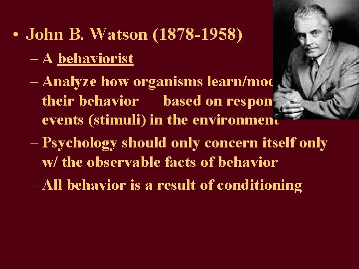  • John B. Watson (1878 -1958) – A behaviorist – Analyze how organisms