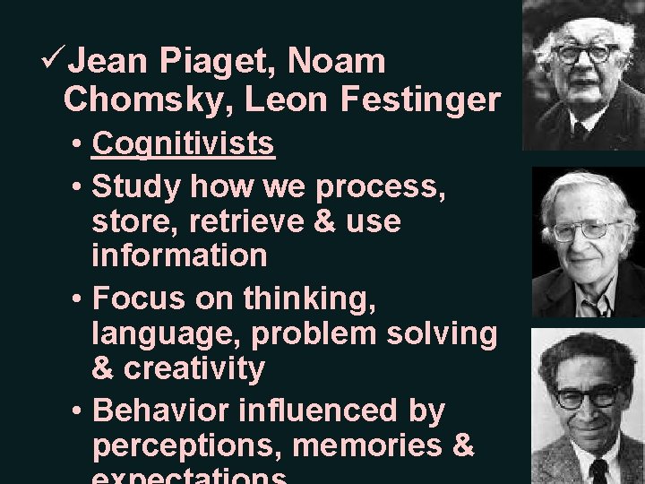 üJean Piaget, Noam Chomsky, Leon Festinger • Cognitivists • Study how we process, store,