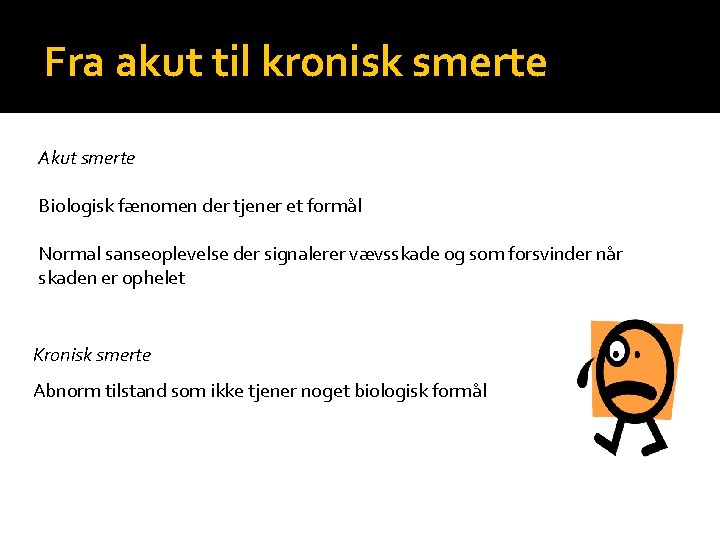 Fra akut til kronisk smerte Akut smerte Biologisk fænomen der tjener et formål Normal