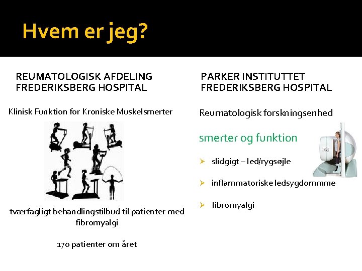 Hvem er jeg? REUMATOLOGISK AFDELING FREDERIKSBERG HOSPITAL Klinisk Funktion for Kroniske Muskelsmerter PARKER INSTITUTTET