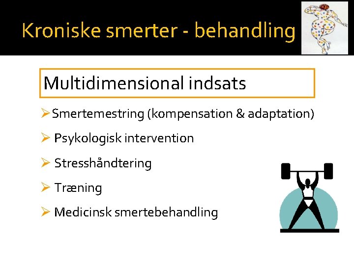Kroniske smerter - behandling Multidimensional indsats ØSmertemestring (kompensation & adaptation) Ø Psykologisk intervention Ø