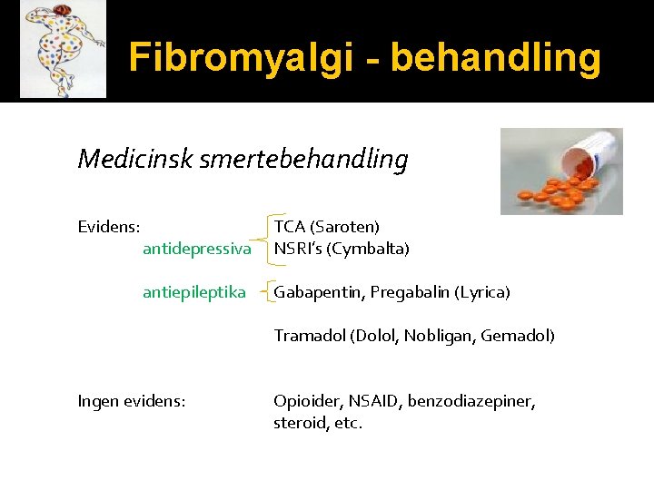 Fibromyalgi - behandling Medicinsk smertebehandling Evidens: antidepressiva antiepileptika Ingen evidens: TCA (Saroten) NSRI’s (Cymbalta)
