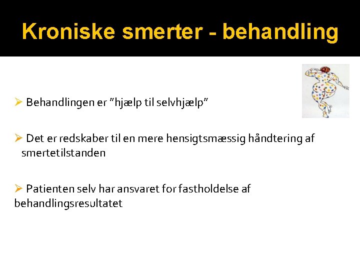 Kroniske smerter - behandling Ø Behandlingen er ”hjælp til selvhjælp” Ø Det er redskaber