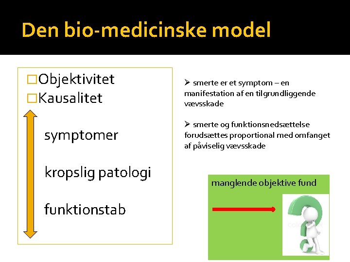 Den bio-medicinske model �Objektivitet �Kausalitet symptomer kropslig patologi funktionstab Ø smerte er et symptom