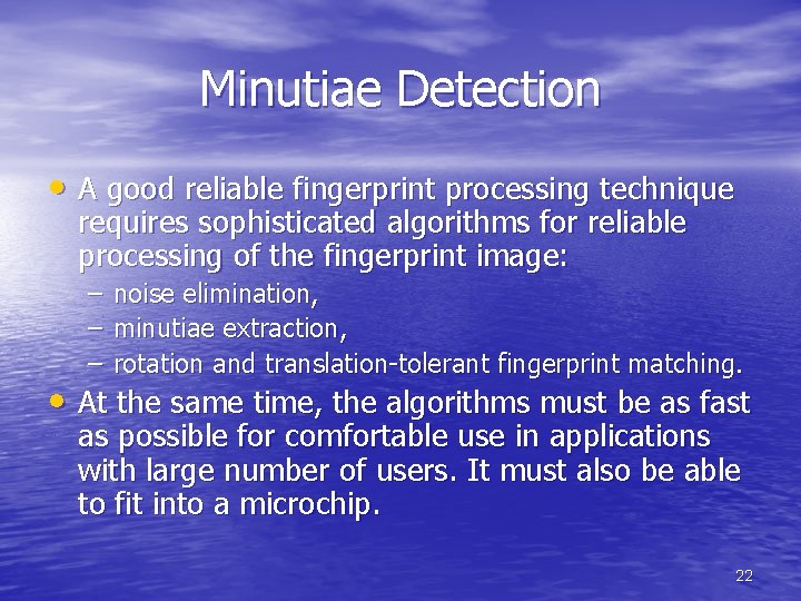 Minutiae Detection • A good reliable fingerprint processing technique requires sophisticated algorithms for reliable Minutiae Detection • A good reliable fingerprint processing technique requires sophisticated algorithms for reliable