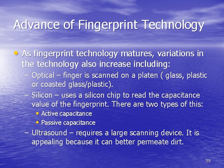 Advance of Fingerprint Technology • As fingerprint technology matures, variations in the technology also