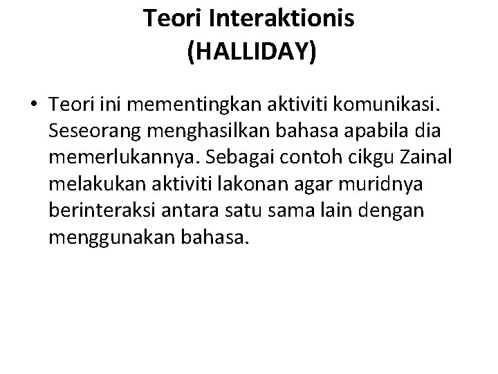 Teori Interaktionis (HALLIDAY) • Teori ini mementingkan aktiviti komunikasi. Seseorang menghasilkan bahasa apabila dia