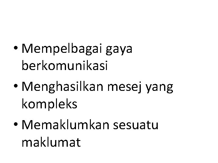  • Mempelbagai gaya berkomunikasi • Menghasilkan mesej yang kompleks • Memaklumkan sesuatu maklumat