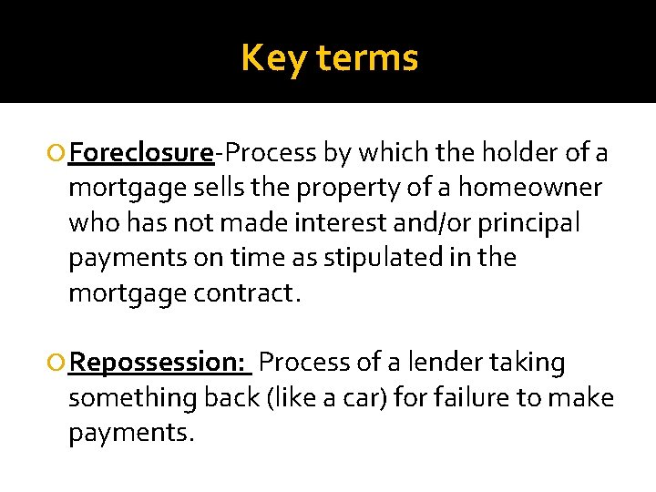 Key terms Foreclosure-Process by which the holder of a mortgage sells the property of