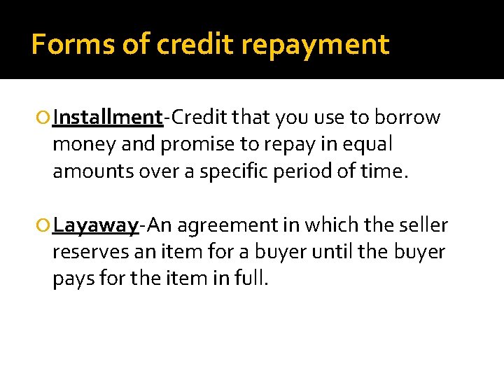 Forms of credit repayment Installment-Credit that you use to borrow money and promise to