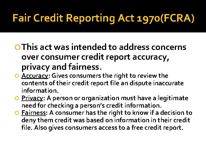 Fair Credit Reporting Act 1970(FCRA) This act was intended to address concerns over consumer