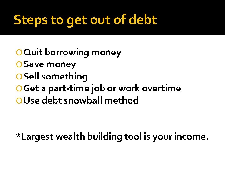 Steps to get out of debt Quit borrowing money Save money Sell something Get
