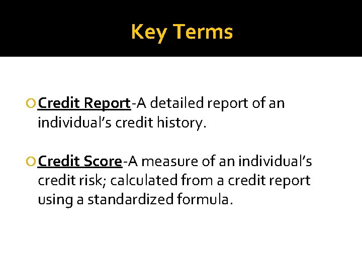 Key Terms Credit Report-A detailed report of an individual’s credit history. Credit Score-A measure
