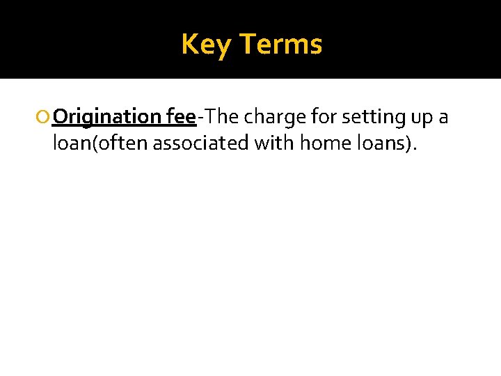 Key Terms Origination fee-The charge for setting up a loan(often associated with home loans).