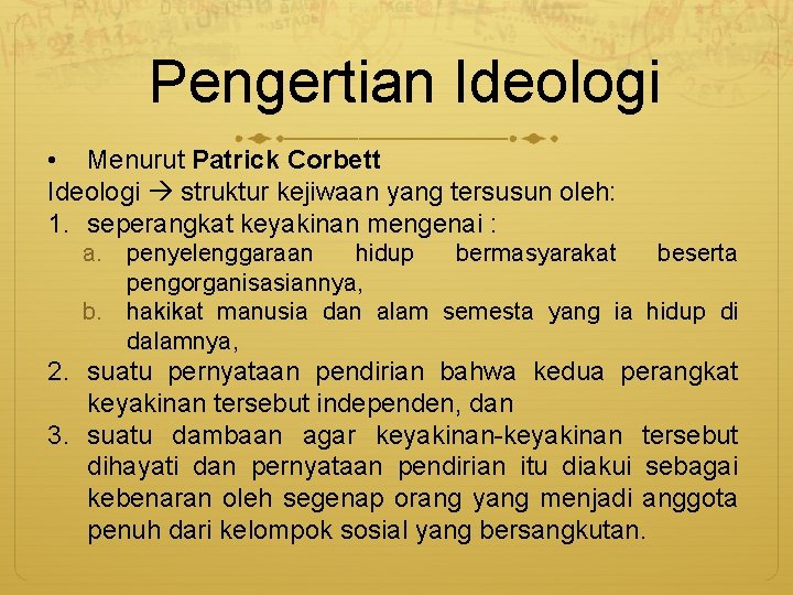 Pengertian Ideologi • Menurut Patrick Corbett Ideologi struktur kejiwaan yang tersusun oleh: 1. seperangkat