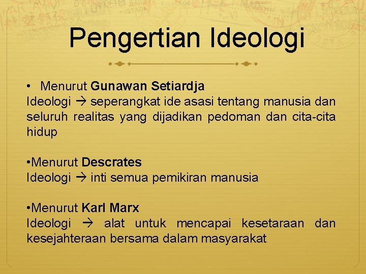 Pengertian Ideologi • Menurut Gunawan Setiardja Ideologi seperangkat ide asasi tentang manusia dan seluruh