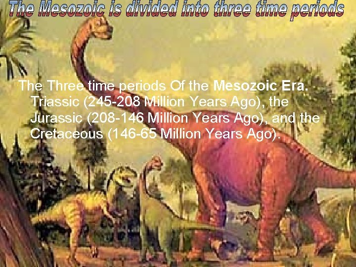 The Three time periods Of the Mesozoic Era. Triassic (245 -208 Million Years Ago),