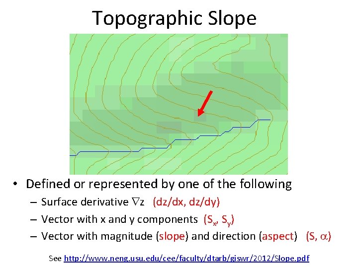 Topographic Slope • Defined or represented by one of the following – Surface derivative